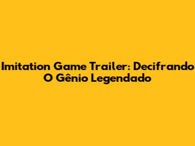 Imitation Game Trailer: Decifrando O Gênio Legendado