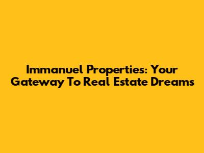 Immanuel Properties: Your Gateway To Real Estate Dreams