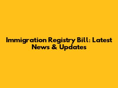 Immigration Registry Bill: Latest News & Updates