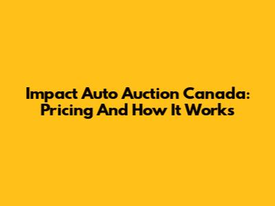 Impact Auto Auction Canada: Pricing And How It Works