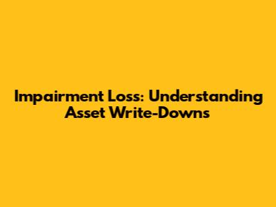 Impairment Loss: Understanding Asset Write-Downs