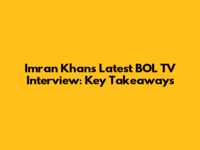 Imran Khan's Latest BOL TV Interview: Key Takeaways