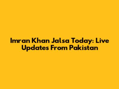 Imran Khan Jalsa Today: Live Updates From Pakistan