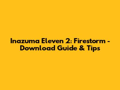 Inazuma Eleven 2: Firestorm - Download Guide & Tips
