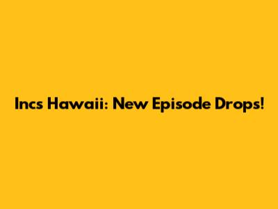 Inc's Hawaii: New Episode Drops!
