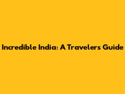 Incredible India: A Traveler's Guide