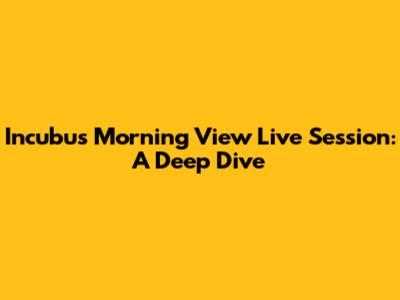 Incubus Morning View Live Session: A Deep Dive