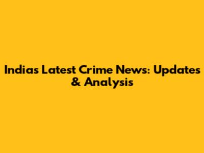 India's Latest Crime News: Updates & Analysis