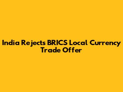India Rejects BRICS Local Currency Trade Offer