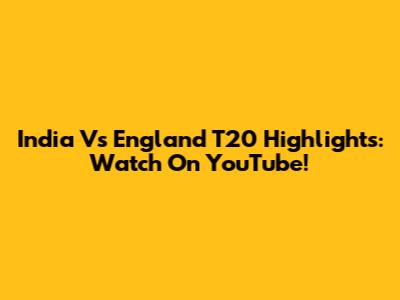 India Vs England T20 Highlights: Watch On YouTube!