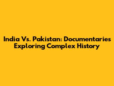 India Vs. Pakistan: Documentaries Exploring Complex History