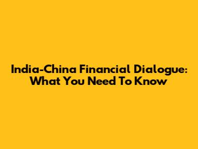 India-China Financial Dialogue: What You Need To Know