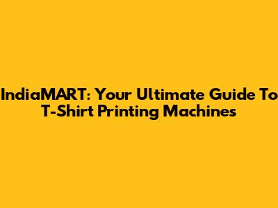 IndiaMART: Your Ultimate Guide To T-Shirt Printing Machines