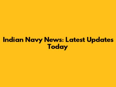 Indian Navy News: Latest Updates Today
