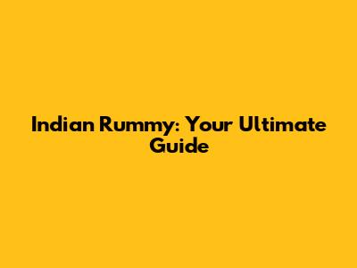 Indian Rummy: Your Ultimate Guide