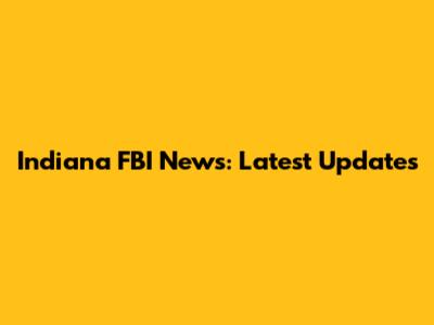 Indiana FBI News: Latest Updates