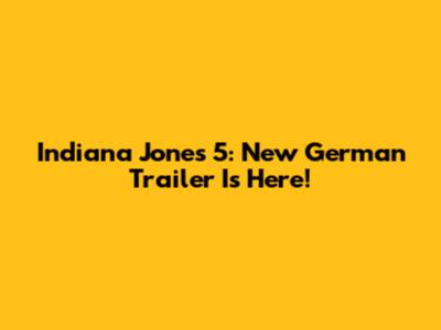 Indiana Jones 5: New German Trailer Is Here!
