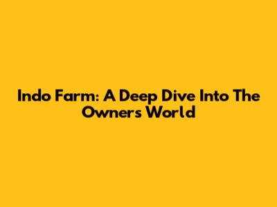 Indo Farm: A Deep Dive Into The Owner's World