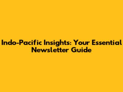 Indo-Pacific Insights: Your Essential Newsletter Guide