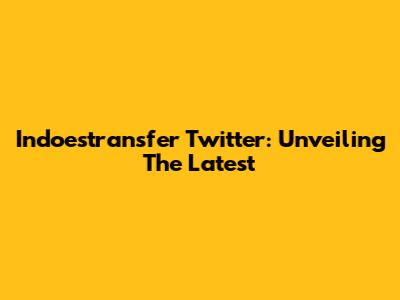 Indoestransfer Twitter: Unveiling The Latest