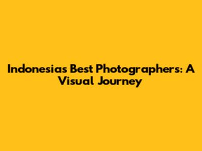 Indonesia's Best Photographers: A Visual Journey