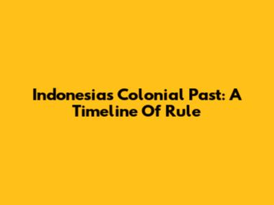 Indonesia's Colonial Past: A Timeline Of Rule