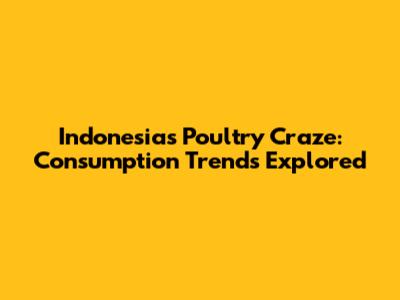 Indonesia's Poultry Craze: Consumption Trends Explored