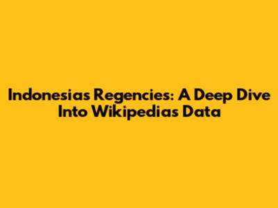 Indonesia's Regencies: A Deep Dive Into Wikipedia's Data