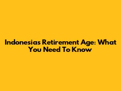 Indonesia's Retirement Age: What You Need To Know