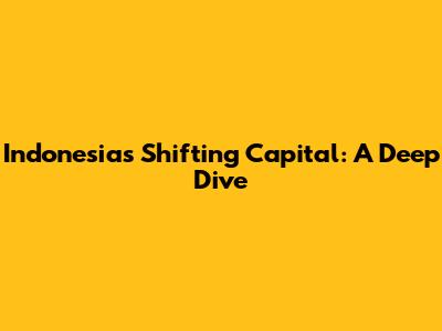 Indonesia's Shifting Capital: A Deep Dive