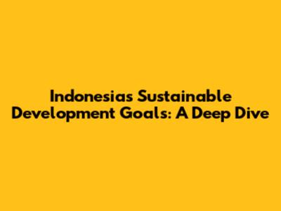 Indonesia's Sustainable Development Goals: A Deep Dive