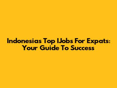 Indonesia's Top IJobs For Expats: Your Guide To Success