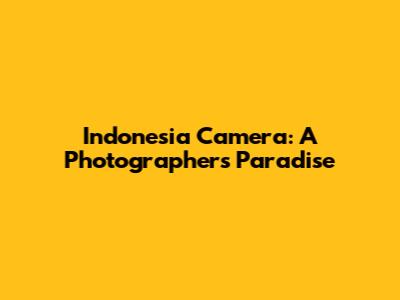 Indonesia Camera: A Photographer's Paradise