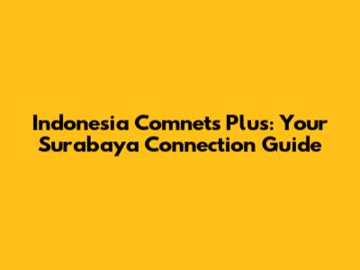 Indonesia Comnets Plus: Your Surabaya Connection Guide