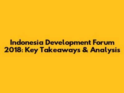 Indonesia Development Forum 2018: Key Takeaways & Analysis