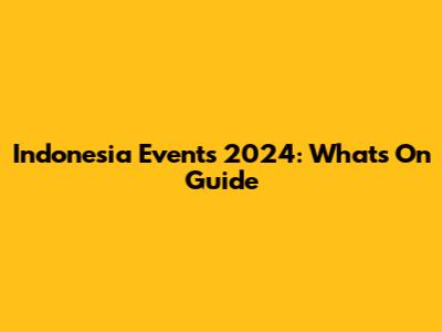 Indonesia Events 2024: What's On Guide