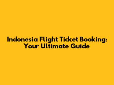 Indonesia Flight Ticket Booking: Your Ultimate Guide