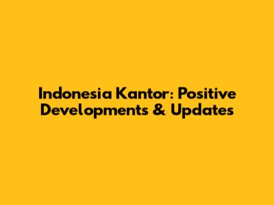 Indonesia Kantor: Positive Developments & Updates