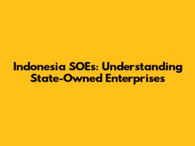 Indonesia SOEs: Understanding State-Owned Enterprises