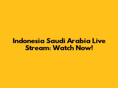 Indonesia Saudi Arabia Live Stream: Watch Now!