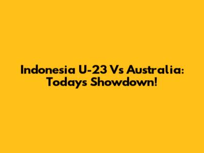 Indonesia U-23 Vs Australia: Today's Showdown!