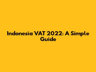 Indonesia VAT 2022: A Simple Guide