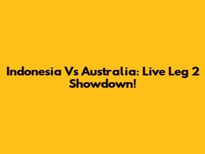 Indonesia Vs Australia: Live Leg 2 Showdown!