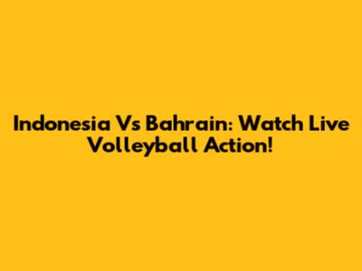 Indonesia Vs Bahrain: Watch Live Volleyball Action!