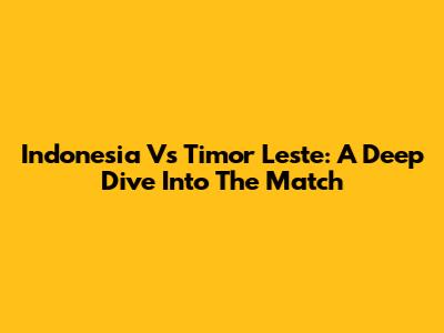 Indonesia Vs Timor Leste: A Deep Dive Into The Match