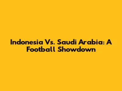 Indonesia Vs. Saudi Arabia: A Football Showdown