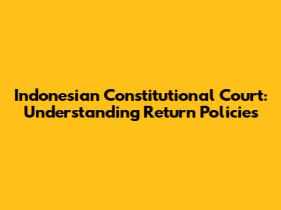 Indonesian Constitutional Court: Understanding Return Policies