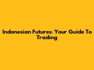 Indonesian Futures: Your Guide To Trading