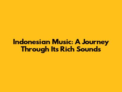 Indonesian Music: A Journey Through Its Rich Sounds