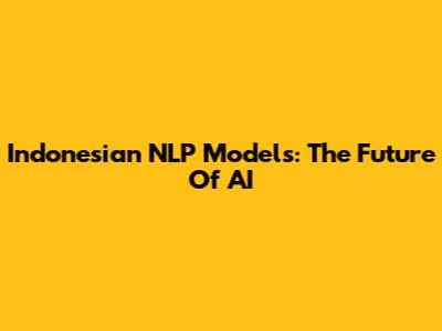 Indonesian NLP Models: The Future Of AI